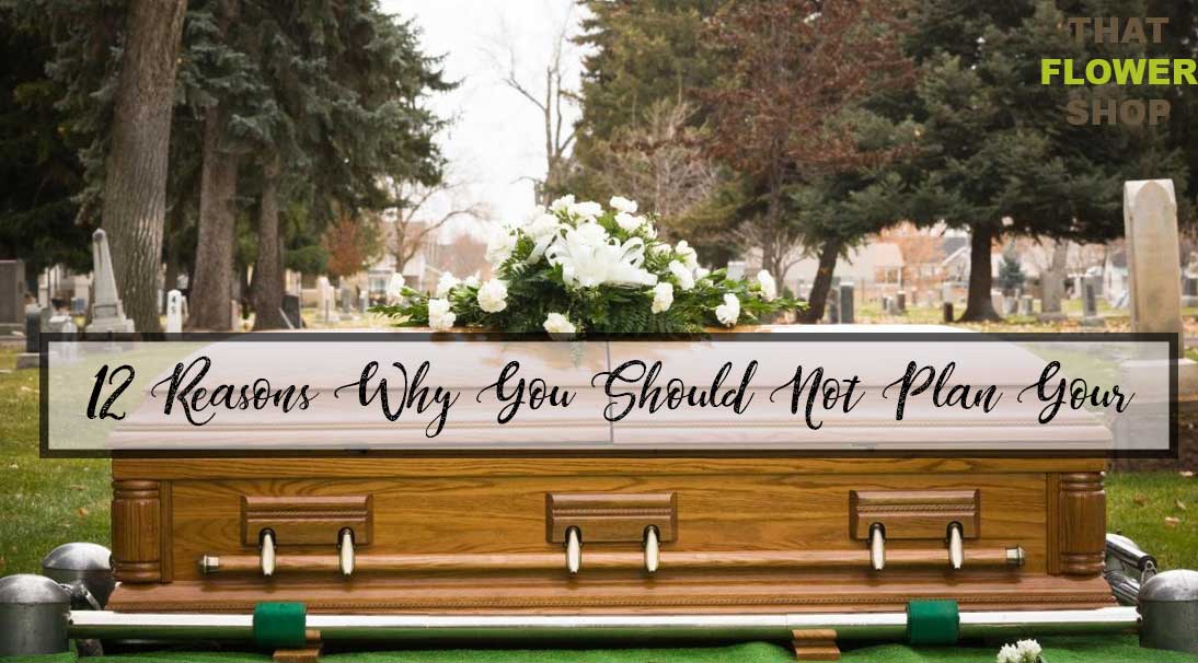 12 Reasons Why You Should Not Plan Your Funeral